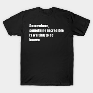 somewhere, something incredible is waiting to be known T-Shirt